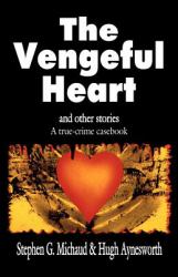 The Vengeful Heart : And Other Stories, a True Crime Casebook