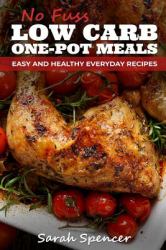 No Fuss Low Carb One Pot Meals : Easy and Healthy Everyday Recipes