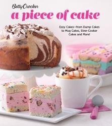 Betty Crocker a Piece of Cake : Easy Cakes--From Dump Cakes to Mug Cakes, Slow-Cooker Cakes and More!