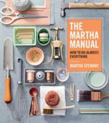 The Martha Manual : How to Do (Almost) Everything