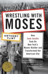 Wrestling with Moses : How Jane Jacobs Took on New York's Master Builder and Transformed the American City