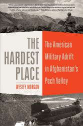 The Hardest Place : The American Military Adrift in Afghanistan's Pech Valley