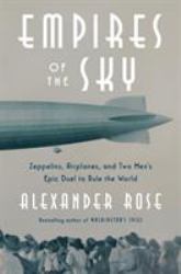 Empires of the Sky : Zeppelins, Airplanes, and Two Men's Epic Duel to Rule the World