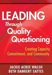 Leading Through Quality Questioning : Creating Capacity, Commitment, and Community