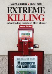 Extreme Killing : Understanding Serial and Mass Murder