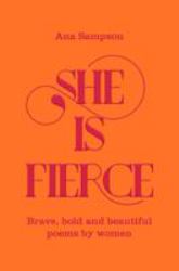 She Is Fierce : Brave, Bold and Beautiful Poems by Women