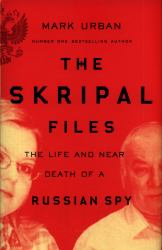 The Skripal Files : The Life and near Death of a Russian Spy