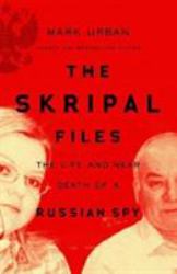 The Skripal Files : The Life and near Death of a Russian Spy