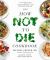 The How Not to Die Cookbook : Over 100 Recipes to Help Prevent and Reverse Disease