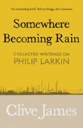 Somewhere Becoming Rain : Collected Writings on Philip Larkin