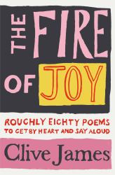 The Fire of Joy : Roughly 80 Poems to Get by Heart and Say Aloud