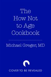 The How Not to Age Cookbook : 100+ Recipes for Getting Healthier and Living Longer