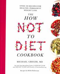 The How Not to Diet Cookbook : Over 100 Recipes for Healthy, Permanent Weight Loss