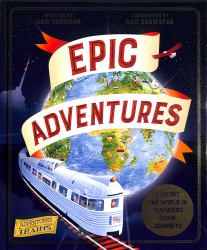 Epic Adventures : Explore the World in 12 Amazing Train Journeys