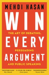 Win Every Argument : The Art of Debating, Persuading and Public Speaking