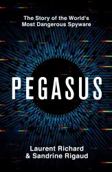 Pegasus : The Story of the World's Most Dangerous Spyware