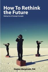 How to Rethink the Future : Making Use of Strategic Foresight