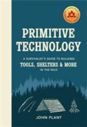 Primitive Technology : A Survivalist's Guide to Building Tools, Shelters and More in the Wild