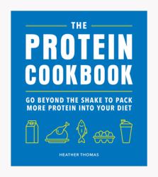 The Protein Cookbook : Go Beyond the Shake to Pack More Protein into Your Diet