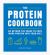 The Protein Cookbook : Go Beyond the Shake to Pack More Protein into Your Diet