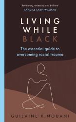 Living While Black : The Essential Guide to Overcoming Racial Trauma