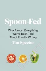 Spoon-Fed : Why Almost Everything We've Been Told about Food Is Wrong