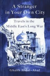 A Stranger in Your Own City : Travels in the Middle East's Long War