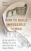 How to Build Impossible Things : Lessons in Life and Carpentry