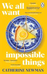 We All Want Impossible Things : For Fans of Nora Ephron, a Warm, Funny and Deeply Moving Story of Friendship at Its Imperfect and Radiant Best