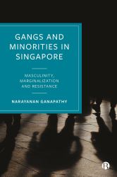 Gangs and Minorities in Singapore : Masculinity, Marginalization and Resistance