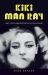 Kiki Man Ray : Art, Love, and Rivalry in 1920s Paris