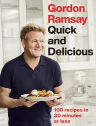 Gordon Ramsay Quick and Delicious : 100 Recipes in 30 Minutes or Less