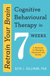 Retrain Your Brain : Cognitive Behavioural Therapy in 7 Weeks: a Workbook for Managing Anxiety and Depression