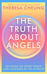 The Truth about Angels : Decoding the Secret World and Language of the Afterlife