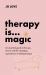 Therapy Is... Magic : An Essential Guide to the Ups, Downs and Life-Changing Experiences of Talking Therapy