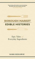 Borough Market: Edible Histories : Epic Tales of Everyday Ingredients