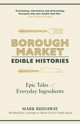 Borough Market: Edible Histories : Epic Tales of Everyday Ingredients