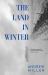 The Land in Winter : The New Novel from the Award-Winning Author of Pure