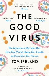 The Good Virus : The Mysterious Microbes that Rule Our World, Shape Our Health and Can Save Our Future