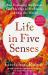 Life in Five Senses : How Exploring the Senses Got Me Out of My Head and into the World