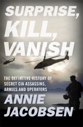 Surprise, Kill, Vanish : The Secret History of CIA Paramilitary Armies, Operators, and Assassins