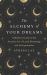 The Alchemy of Your Dreams : A Modern Guide to the Ancient Art of Lucid Dreaming and Interpretation