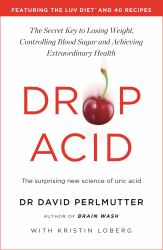 Drop Acid : The Surprising New Science of Uric Acid - the Key to Losing Weight, Controlling Blood Sugar and Achieving Extraordinary Health