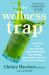 The Wellness Trap : Break Free from Diet Culture, Disinformation, and Dubious Diagnoses and Find Your True Well-Being