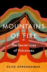 Mountains of Fire : The Secret Lives of Volcanoes