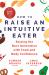 How to Raise an Intuitive Eater : Raising the Next Generation with Food and Body Confidence