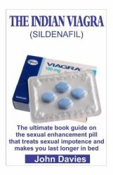 The INDIAN VIAGRA (sildenafil) : The Ultimate Book Guide on the Sexual Enhancement Pill That Treats Impotence and Makes You Last Longer in Bed