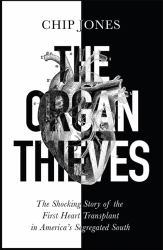 The Organ Thieves : The Shocking Story of the First Heart Transplant in the Segregated South