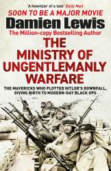 Ministry of Ungentlemanly Warfare : The Desperadoes Who Plotted Hitler's Downfall, Giving Birth to Modern-Day Black Ops