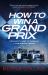 How to Win a Grand Prix : From Pit Lane to Podium the Inside Track on F1